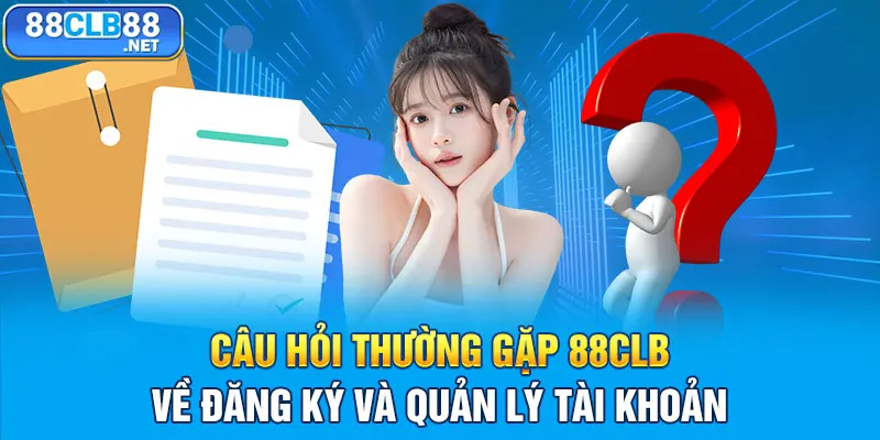 Câu hỏi thường gặp 88CLB về đăng ký và quản lý tài khoản