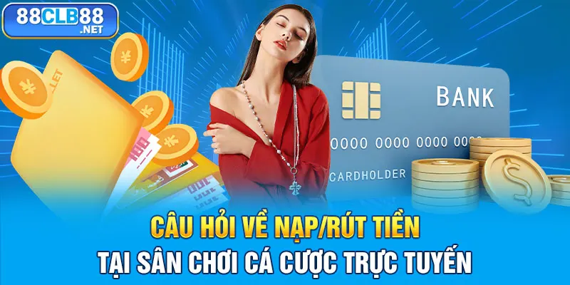 Câu hỏi về nạp/rút tiền tại sân chơi cá cược trực tuyến