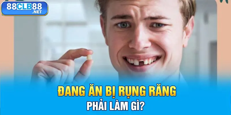 Đang ăn bị rụng răng phải làm gì?