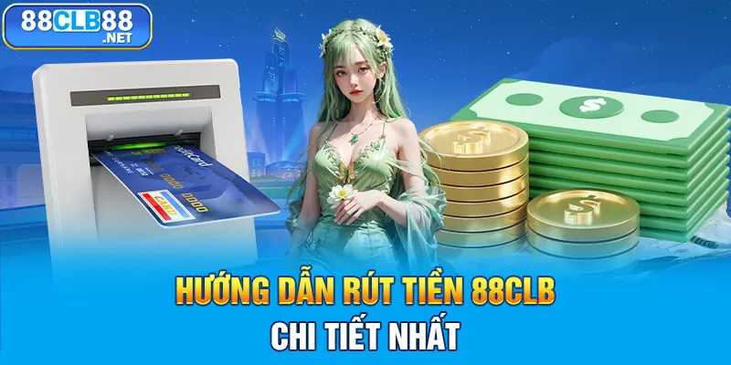 Hướng dẫn cách rút tiền 88CLB chi tiết nhất