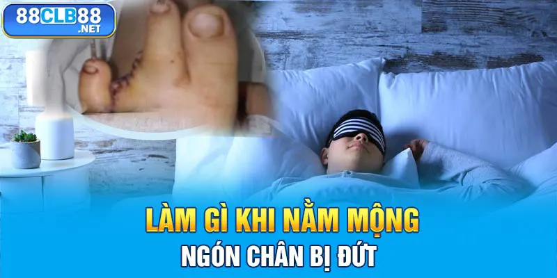 Làm gì khi nằm mộng ngón chân bị đứt